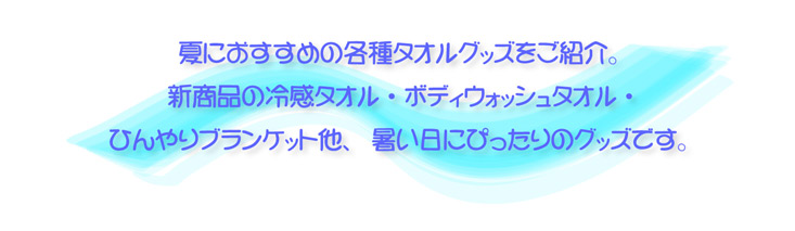 暑い夏にぴったりのタオルグッズ。首元ひんやりの冷感タオルや身体を洗うボディウォッシュタオル、定番のマフラータオル・フェイスタオルもオリジナルデザインで作れます